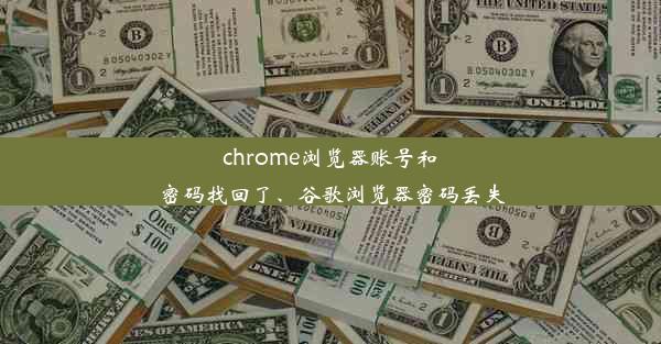 chrome浏览器账号和密码找回了、谷歌浏览器密码丢失