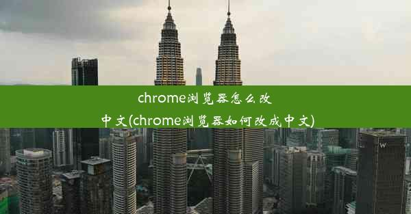 chrome浏览器怎么改中文(chrome浏览器如何改成中文)