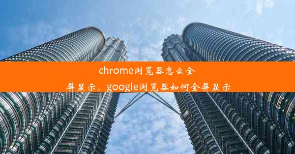 chrome浏览器怎么全屏显示、google浏览器如何全屏显示