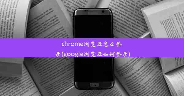 chrome浏览器怎么登录(google浏览器如何登录)