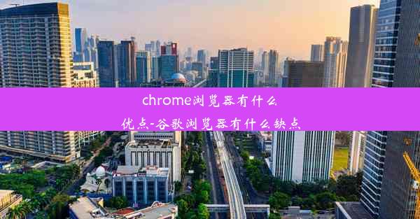 chrome浏览器有什么优点-谷歌浏览器有什么缺点