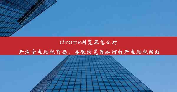 chrome浏览器怎么打开淘宝电脑版页面、谷歌浏览器如何打开电脑版网站