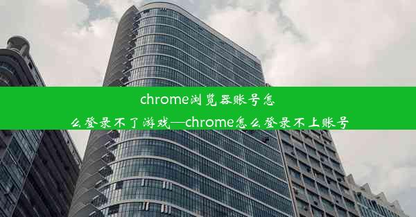 chrome浏览器账号怎么登录不了游戏—chrome怎么登录不上账号