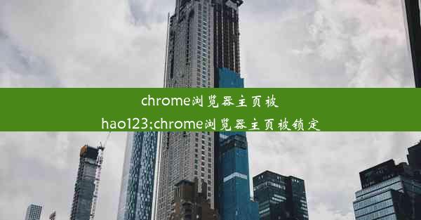 chrome浏览器主页被hao123;chrome浏览器主页被锁定