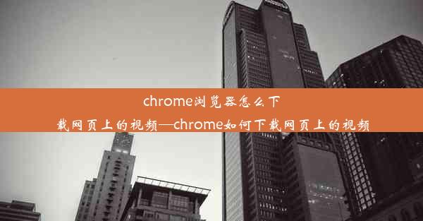 chrome浏览器怎么下载网页上的视频—chrome如何下载网页上的视频