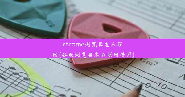 chrome浏览器怎么联网(谷歌浏览器怎么联网使用)