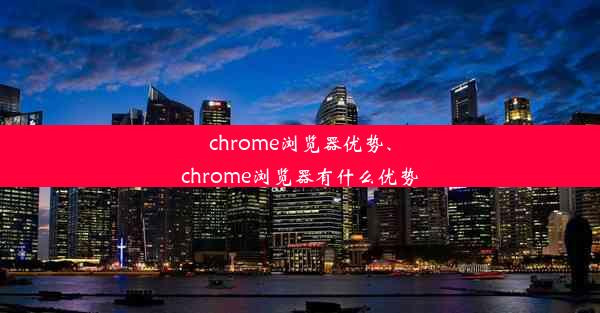 chrome浏览器优势、chrome浏览器有什么优势