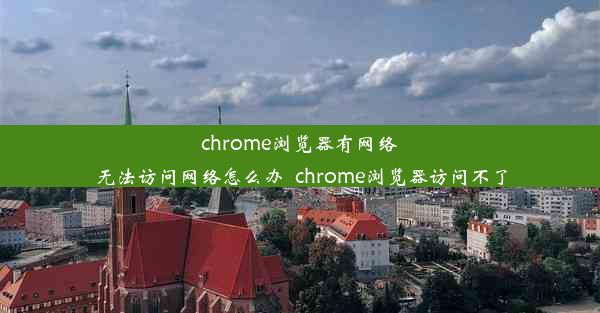 chrome浏览器有网络无法访问网络怎么办_chrome浏览器访问不了