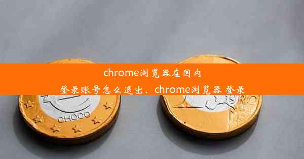 chrome浏览器在国内登录账号怎么退出、chrome浏览器 登录