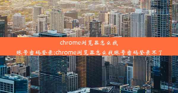 chrome浏览器怎么找账号密码登录;chrome浏览器怎么找账号密码登录不了