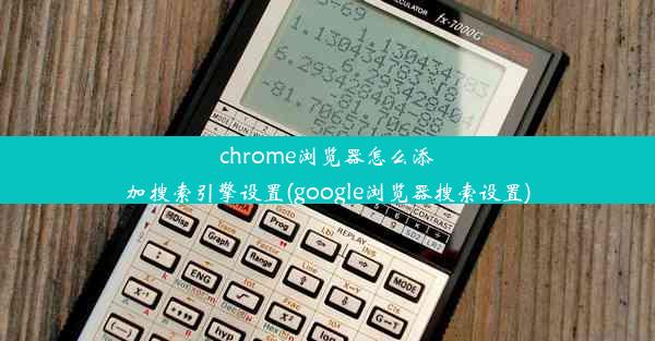 chrome浏览器怎么添加搜索引擎设置(google浏览器搜索设置)