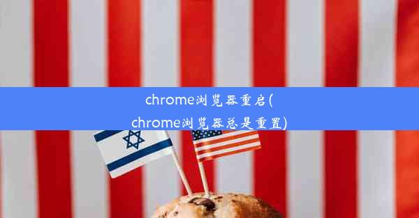 chrome浏览器重启(chrome浏览器总是重置)