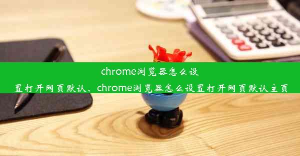 chrome浏览器怎么设置打开网页默认、chrome浏览器怎么设置打开网页默认主页