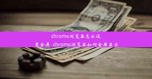 chrome浏览器怎么设置全屏_chrome浏览器如何全屏显示