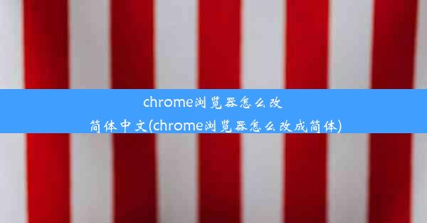 chrome浏览器怎么改简体中文(chrome浏览器怎么改成简体)