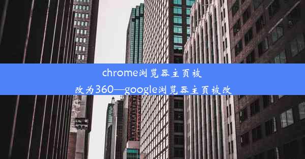 chrome浏览器主页被改为360—google浏览器主页被改