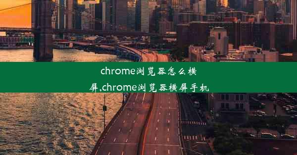 chrome浏览器怎么横屏,chrome浏览器横屏手机