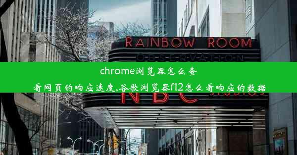 chrome浏览器怎么查看网页的响应速度,谷歌浏览器f12怎么看响应的数据