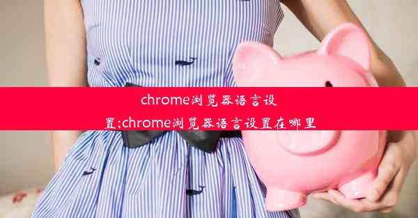 chrome浏览器语言设置;chrome浏览器语言设置在哪里