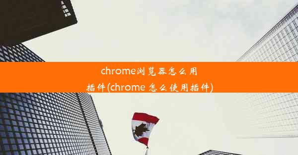 chrome浏览器怎么用插件(chrome 怎么使用插件)