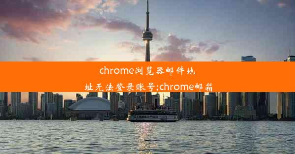 chrome浏览器邮件地址无法登录账号;chrome邮箱