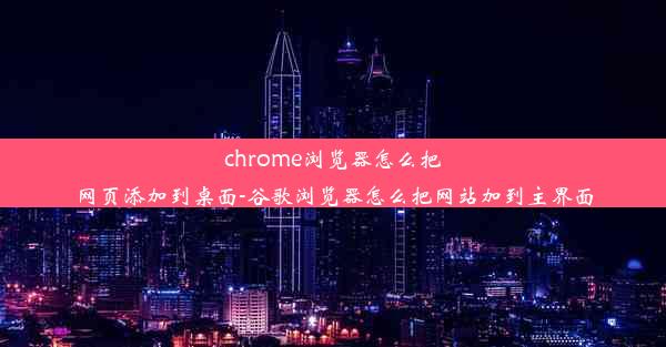 chrome浏览器怎么把网页添加到桌面-谷歌浏览器怎么把网站加到主界面