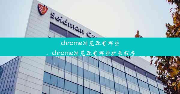 chrome浏览器有哪些、chrome浏览器有哪些扩展程序