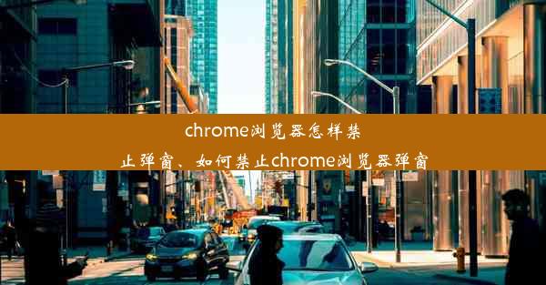 chrome浏览器怎样禁止弹窗、如何禁止chrome浏览器弹窗