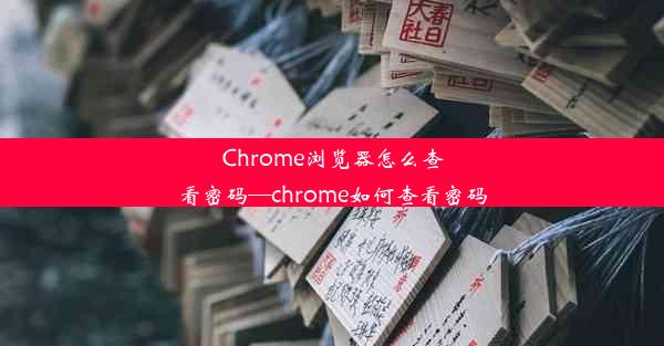 Chrome浏览器怎么查看密码—chrome如何查看密码