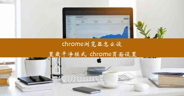 chrome浏览器怎么设置最干净模式_chrome页面设置