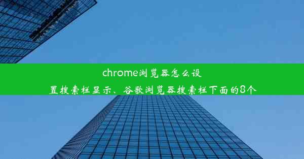 chrome浏览器怎么设置搜索栏显示、谷歌浏览器搜索栏下面的8个