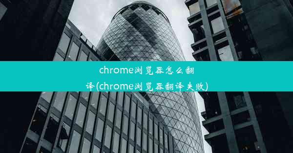 chrome浏览器怎么翻译(chrome浏览器翻译失败)