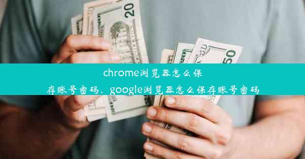 chrome浏览器怎么保存账号密码、google浏览器怎么保存账号密码