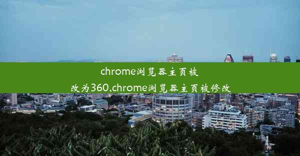 chrome浏览器主页被改为360,chrome浏览器主页被修改