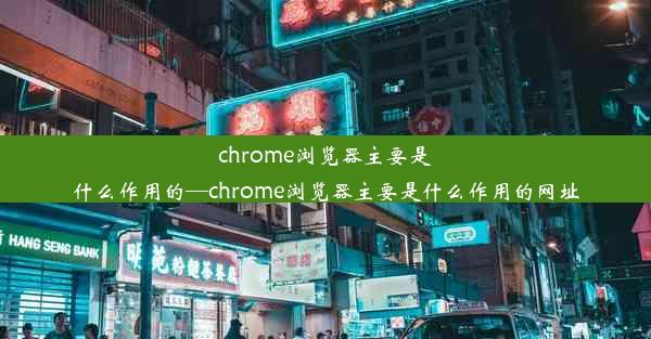 chrome浏览器主要是什么作用的—chrome浏览器主要是什么作用的网址