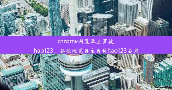 chrome浏览器主页被hao123、谷歌浏览器主页被hao123占用