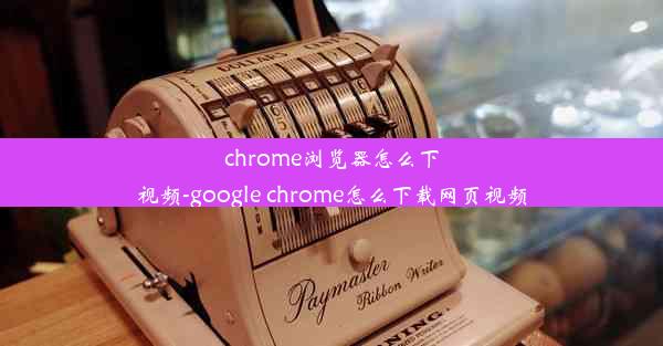 chrome浏览器怎么下视频-google chrome怎么下载网页视频