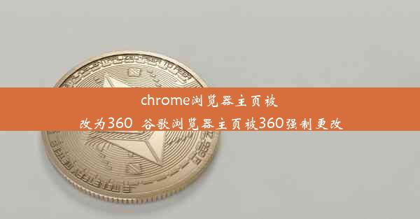 chrome浏览器主页被改为360_谷歌浏览器主页被360强制更改