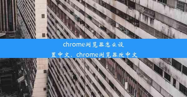 chrome浏览器怎么设置中文、chrome浏览器改中文