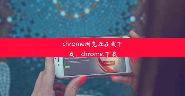 chrome浏览器在线下载、chrome.下载