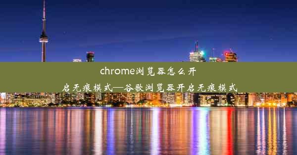 chrome浏览器怎么开启无痕模式—谷歌浏览器开启无痕模式