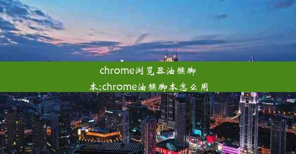 chrome浏览器油猴脚本;chrome油猴脚本怎么用