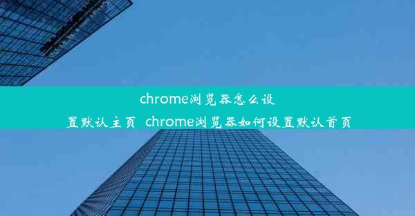 chrome浏览器怎么设置默认主页_chrome浏览器如何设置默认首页