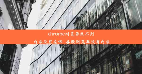 chrome浏览器找不到内容设置在哪_谷歌浏览器没有内容