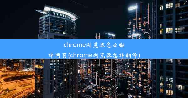 chrome浏览器怎么翻译网页(chrome浏览器怎样翻译)