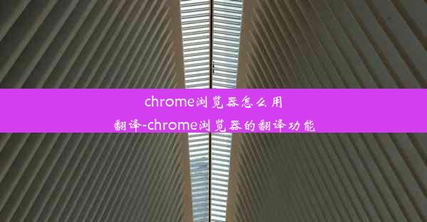 chrome浏览器怎么用翻译-chrome浏览器的翻译功能