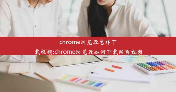 chrome浏览器怎样下载视频;chrome浏览器如何下载网页视频