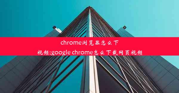 chrome浏览器怎么下视频;google chrome怎么下载网页视频