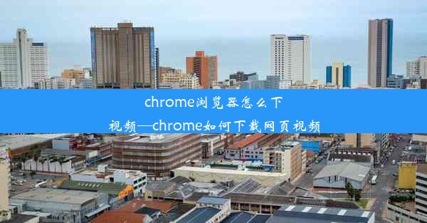 chrome浏览器怎么下视频—chrome如何下载网页视频