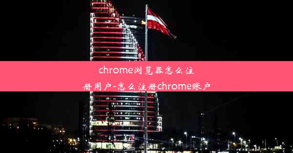 chrome浏览器怎么注册用户-怎么注册chrome账户